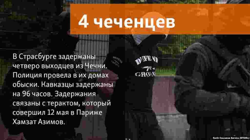 16.05.2018 // В Страсбурге задержаны четверо выходцев из Чечни. Полиция провела в их домах обыски. Кавказцы задержаны на 96 часов. Задержания связаны с терактом, который совершил 12 мая в Париже Хамзат Азимов. 